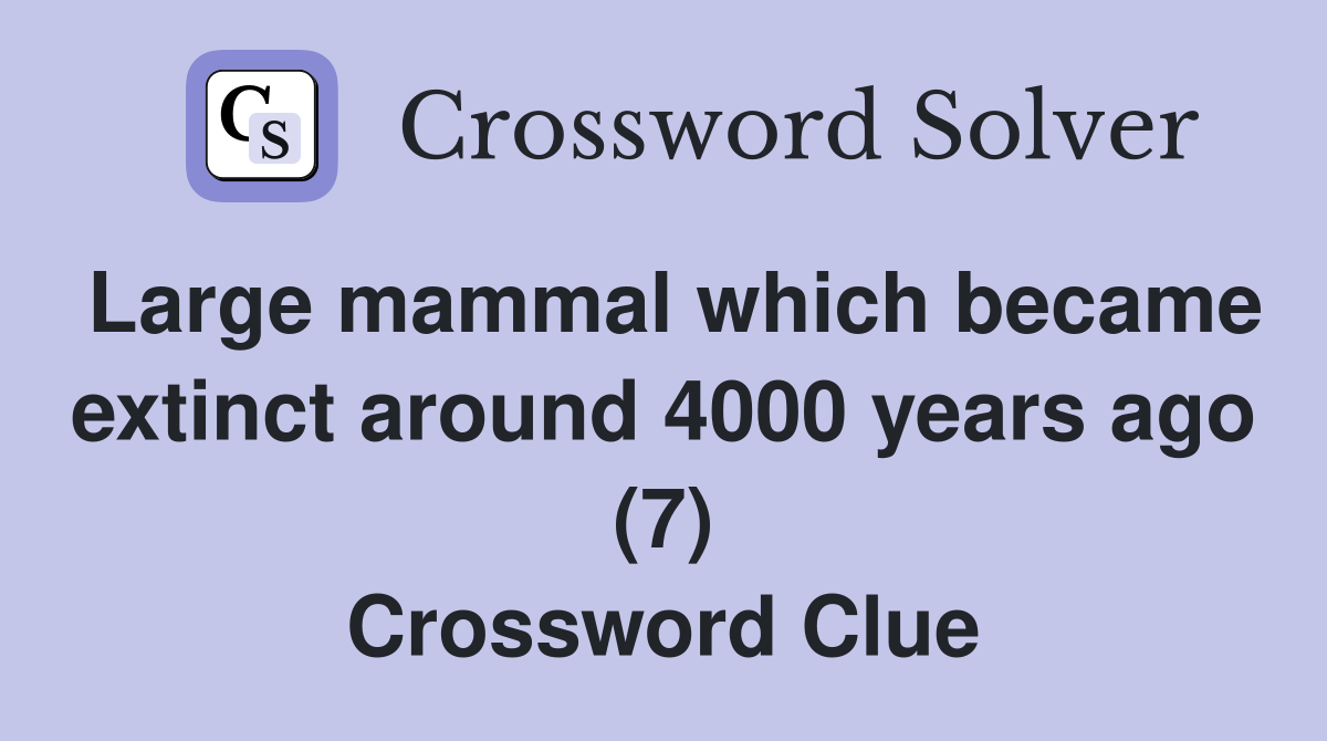 Large mammal which became extinct around 4000 years ago (7) - Crossword